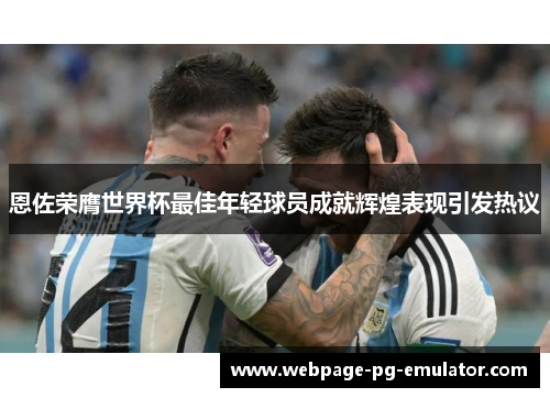 恩佐荣膺世界杯最佳年轻球员成就辉煌表现引发热议