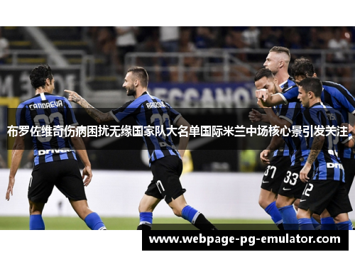 布罗佐维奇伤病困扰无缘国家队大名单国际米兰中场核心景引发关注