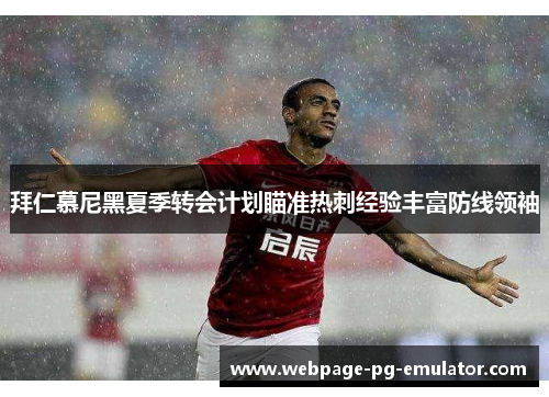 拜仁慕尼黑夏季转会计划瞄准热刺经验丰富防线领袖