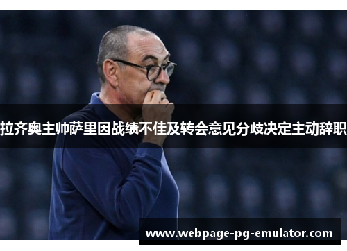 拉齐奥主帅萨里因战绩不佳及转会意见分歧决定主动辞职