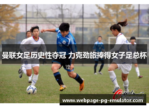 曼联女足历史性夺冠 力克劲旅捧得女子足总杯