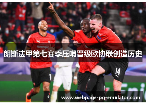 朗斯法甲第七赛季压哨晋级欧协联创造历史