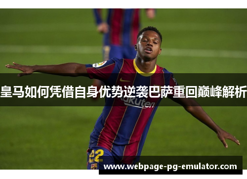 皇马如何凭借自身优势逆袭巴萨重回巅峰解析