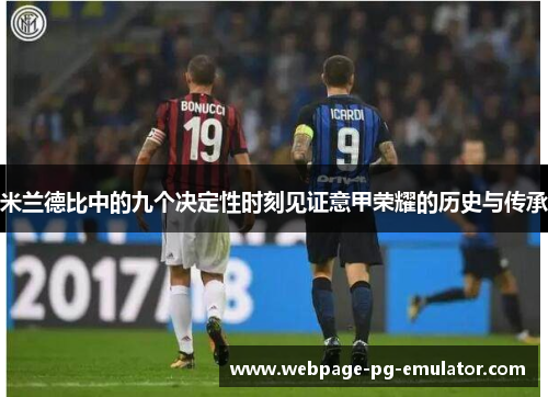 米兰德比中的九个决定性时刻见证意甲荣耀的历史与传承