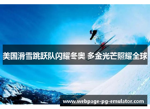 美国滑雪跳跃队闪耀冬奥 多金光芒照耀全球