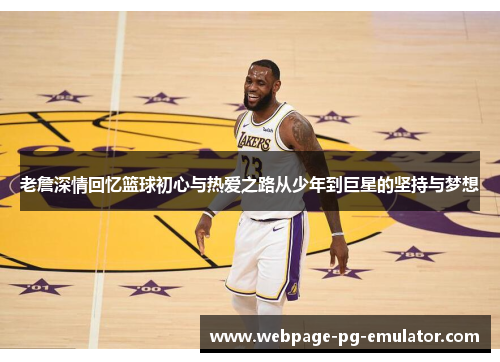 老詹深情回忆篮球初心与热爱之路从少年到巨星的坚持与梦想 老詹深情回忆篮球初心与热爱之路从少年到巨星的坚持与梦想