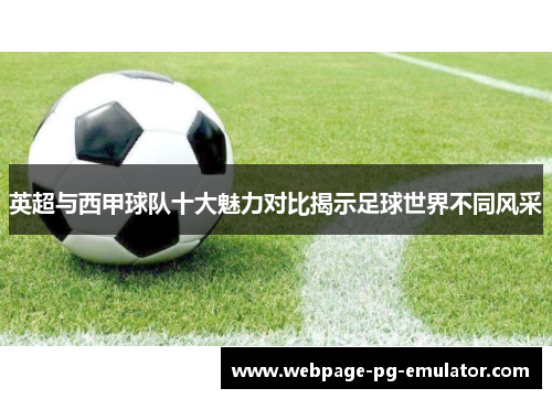 英超与西甲球队十大魅力对比揭示足球世界不同风采