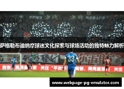 萨格勒布迪纳摩球迷文化探索与球场活动的独特魅力解析